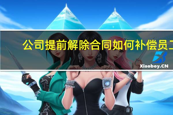 公司提前解除合同如何补偿员工