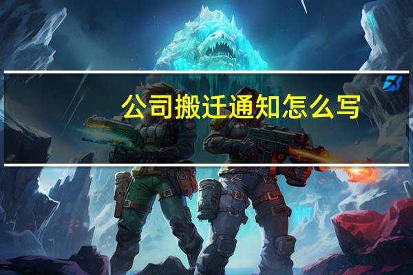 公司搬迁通知怎么写