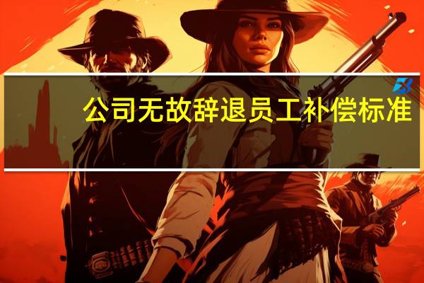 公司无故辞退员工补偿标准
