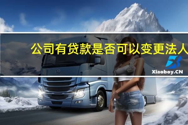 公司有贷款是否可以变更法人