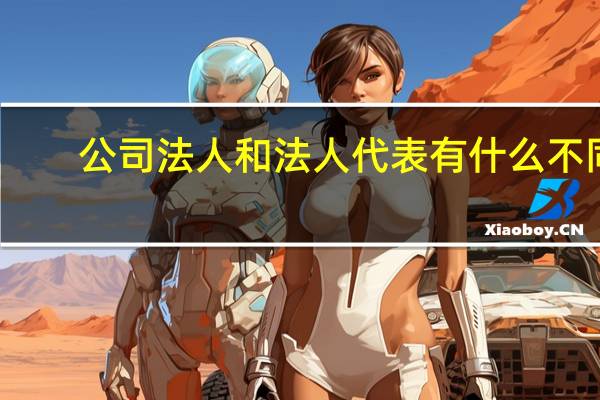 公司法人和法人代表有什么不同