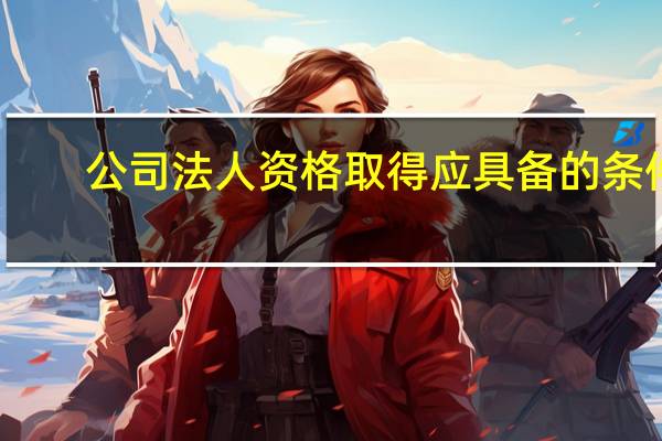 公司法人资格取得应具备的条件