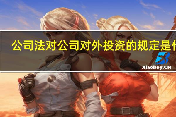 公司法对公司对外投资的规定是什么