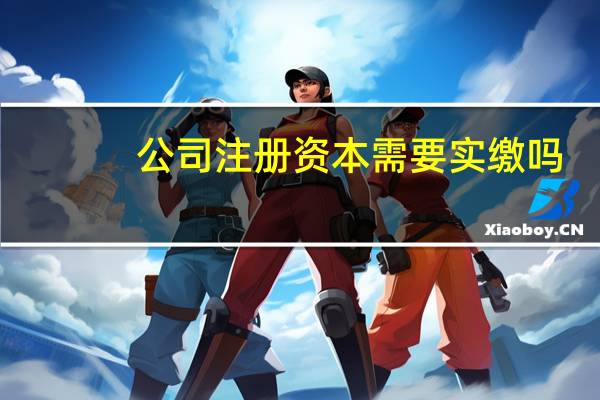 公司注册资本需要实缴吗