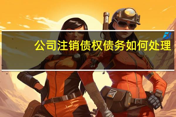 公司注销债权债务如何处理