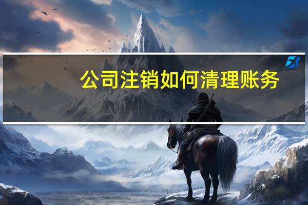 公司注销如何清理账务