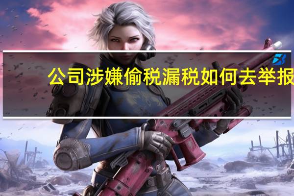 公司涉嫌偷税漏税如何去举报