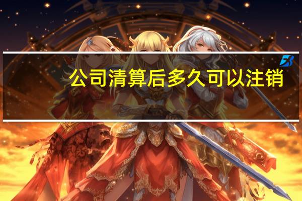 公司清算后多久可以注销