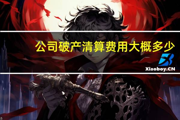 公司破产清算费用大概多少