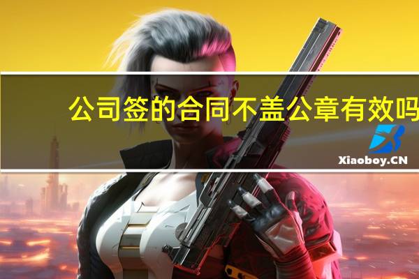 公司签的合同不盖公章有效吗