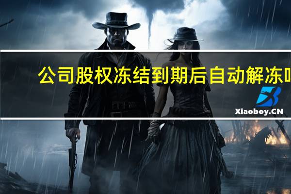 公司股权冻结到期后自动解冻吗