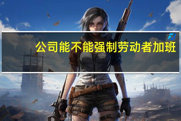 公司能不能强制劳动者加班