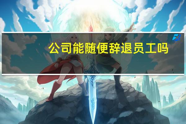 公司能随便辞退员工吗