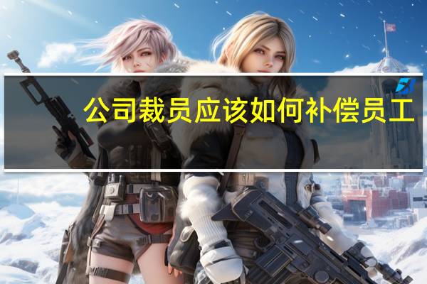 公司裁员应该如何补偿员工