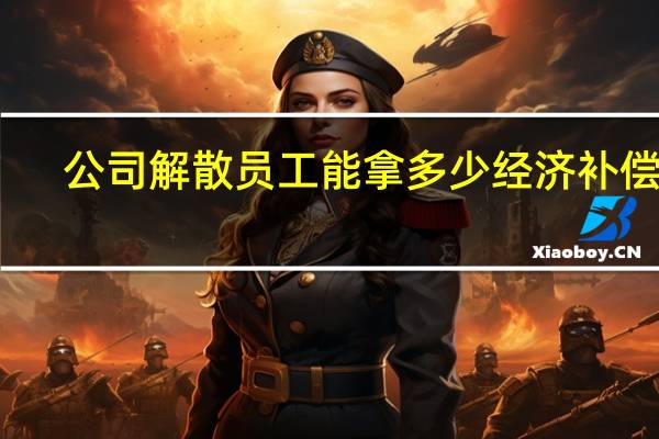 公司解散员工能拿多少经济补偿金