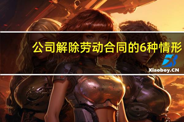 公司解除劳动合同的6种情形