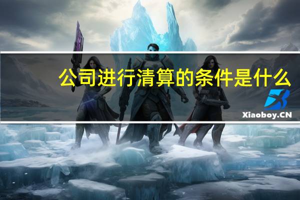 公司进行清算的条件是什么