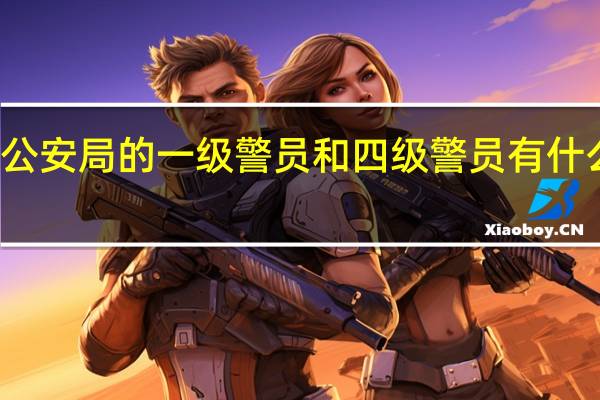 公安局的一级警员和四级警员有什么不同