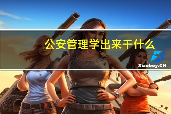 公安管理学出来干什么