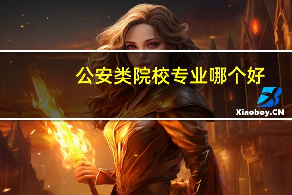 公安类院校专业哪个好