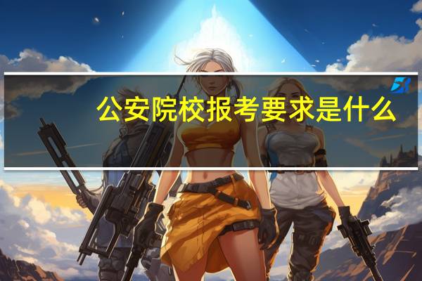 公安院校报考要求是什么