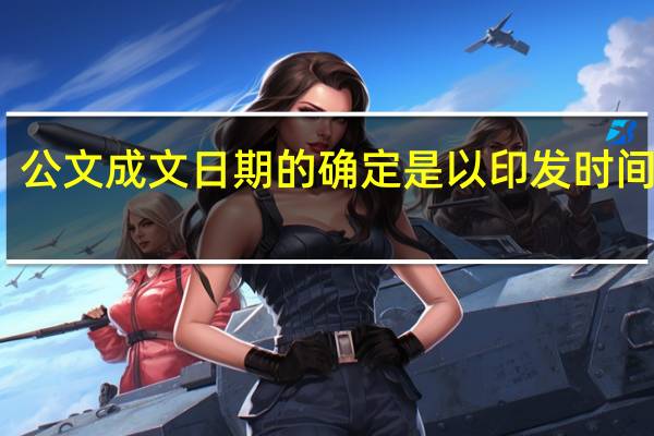 公文成文日期的确定是以印发时间为准