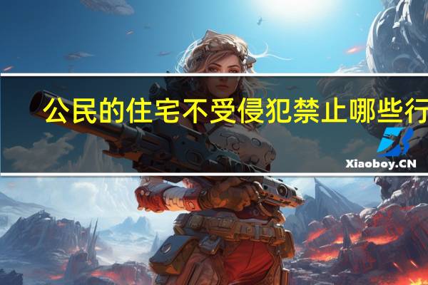 公民的住宅不受侵犯禁止哪些行为