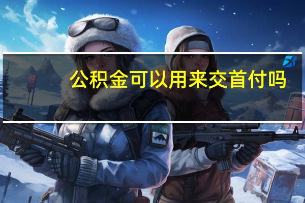 公积金可以用来交首付吗