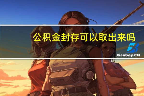 公积金封存可以取出来吗