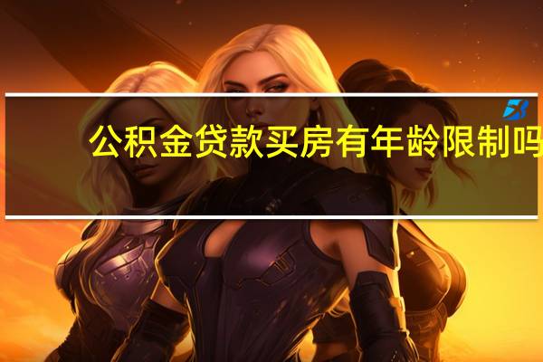 公积金贷款买房有年龄限制吗