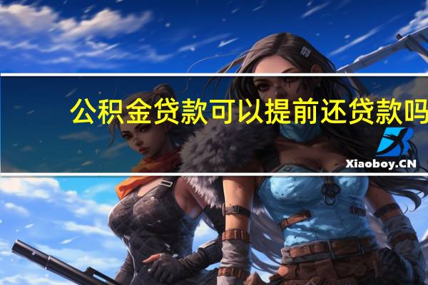 公积金贷款可以提前还贷款吗