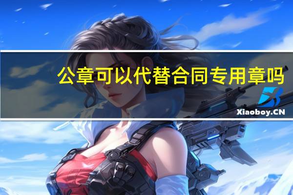 公章可以代替合同专用章吗