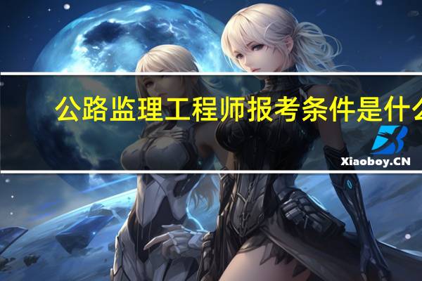 公路监理工程师报考条件是什么