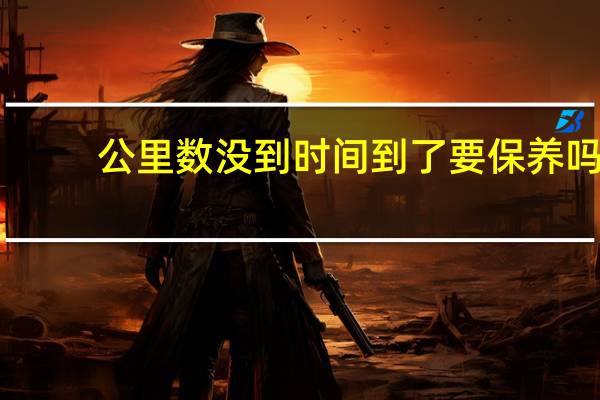 公里数没到时间到了要保养吗