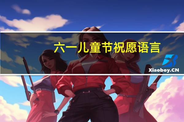 六一儿童节祝愿语言