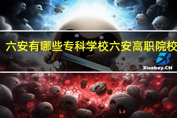 六安有哪些专科学校六安高职院校名单
