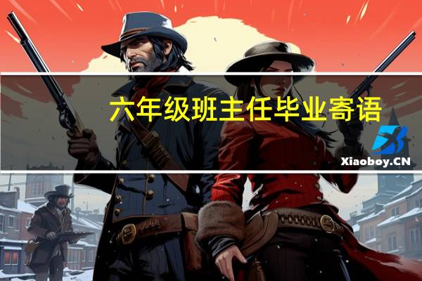 六年级班主任毕业寄语