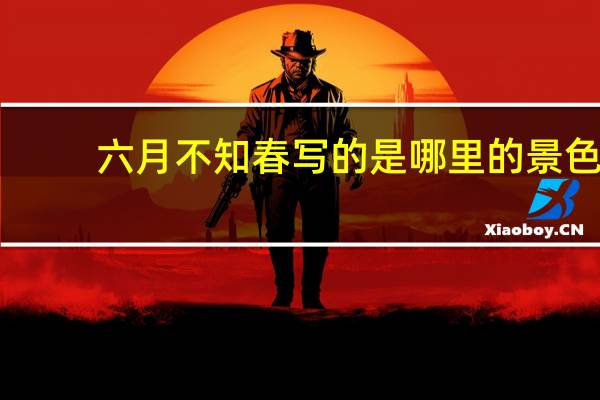 六月不知春写的是哪里的景色