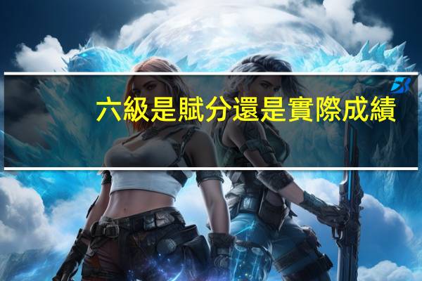 六級是賦分還是實際成績