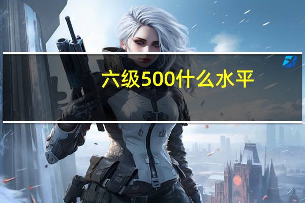 六级500 什么水平