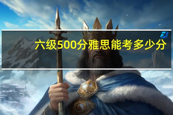 六级500分雅思能考多少分