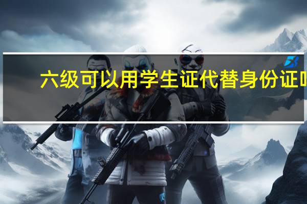 六级可以用学生证代替身份证吗