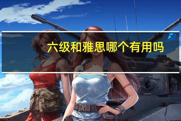 六级和雅思哪个有用吗