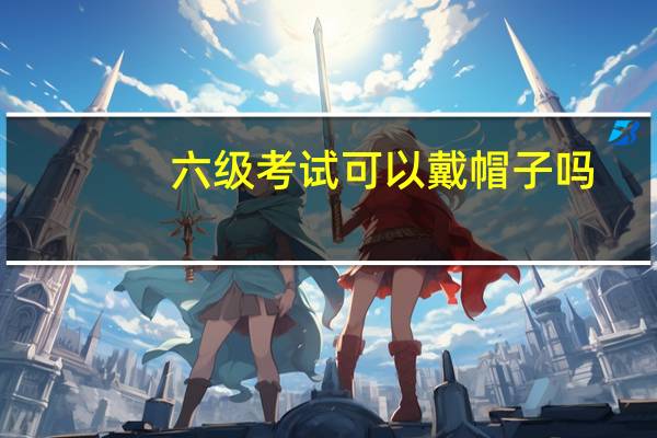 六级考试可以戴帽子吗