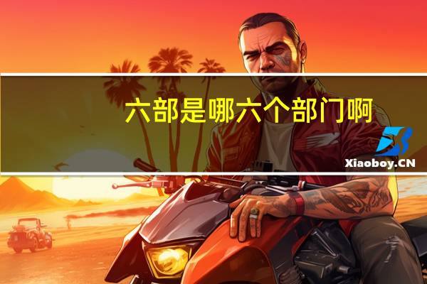 六部是哪六个部门啊