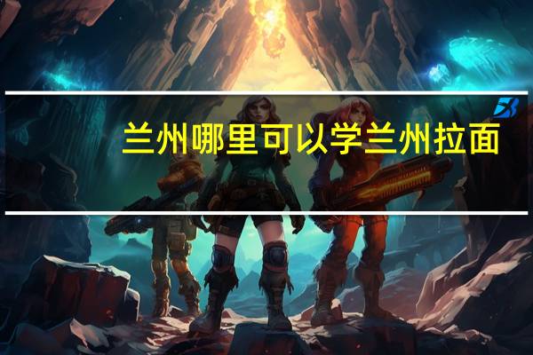 兰州哪里可以学兰州拉面