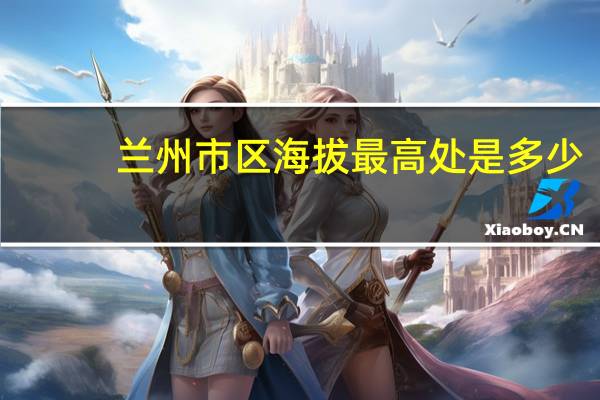 兰州市区海拔最高处是多少