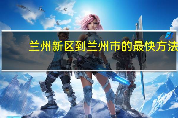 兰州新区到兰州市的最快方法