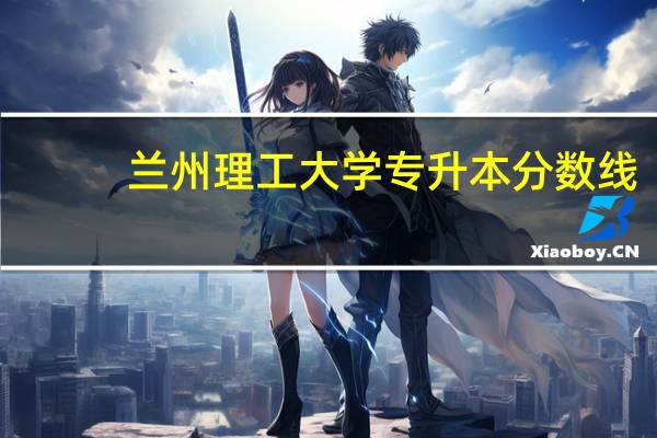 兰州理工大学专升本分数线