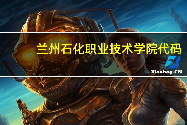 兰州石化职业技术学院代码